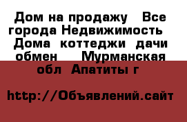 Дом на продажу - Все города Недвижимость » Дома, коттеджи, дачи обмен   . Мурманская обл.,Апатиты г.